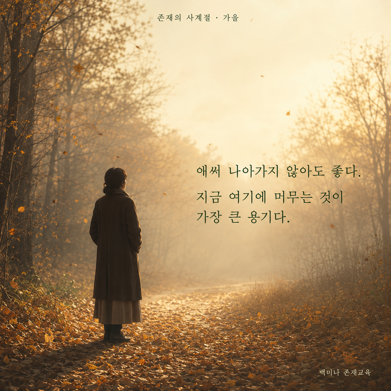 존재의 사계절 가을 문장 이미지. 낙엽이 쌓인 숲길에 한 사람이 서 있고 ‘애써 나아가지 않아도 좋다. 지금 여기에 머무는 것이 가장 큰 용기다.’라고 적혀 있다.