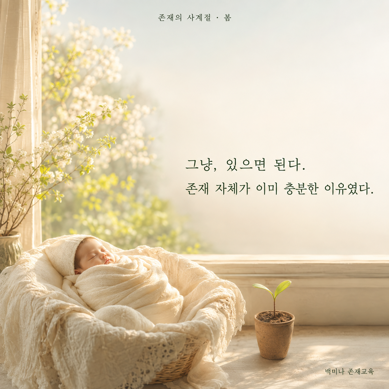 존재의 사계절 봄 문장 이미지. 아기와 새싹이 있는 햇살 가득한 장면에 ‘그냥, 있으면 된다. 존재 자체가 이미 충분한 이유였다.’라고 적혀 있다.